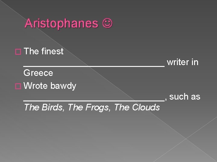 Aristophanes � The finest ______________ writer in Greece � Wrote bawdy ______________, such as