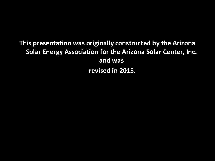 This presentation was originally constructed by the Arizona Solar Energy Association for the Arizona This presentation was originally constructed by the Arizona Solar Energy Association for the Arizona