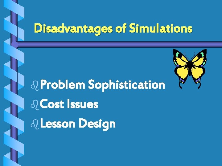 Disadvantages of Simulations b. Problem Sophistication b. Cost Issues b. Lesson Design 