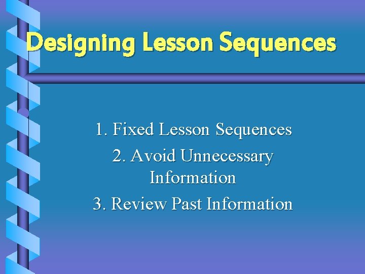 Designing Lesson Sequences 1. Fixed Lesson Sequences 2. Avoid Unnecessary Information 3. Review Past