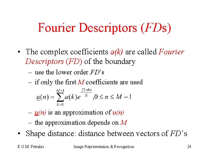 Fourier Descriptors (FDs) • The complex coefficients a(k) are called Fourier Descriptors (FD) of
