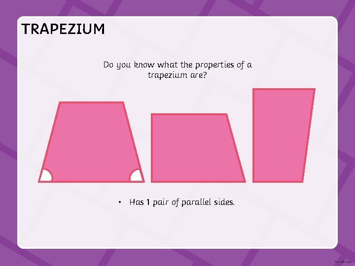 TRAPEZIUM Do you know what the properties of a trapezium are? • Has 1