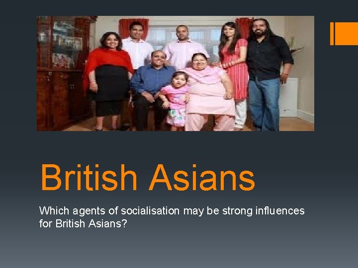 British Asians Which agents of socialisation may be strong influences for British Asians? 