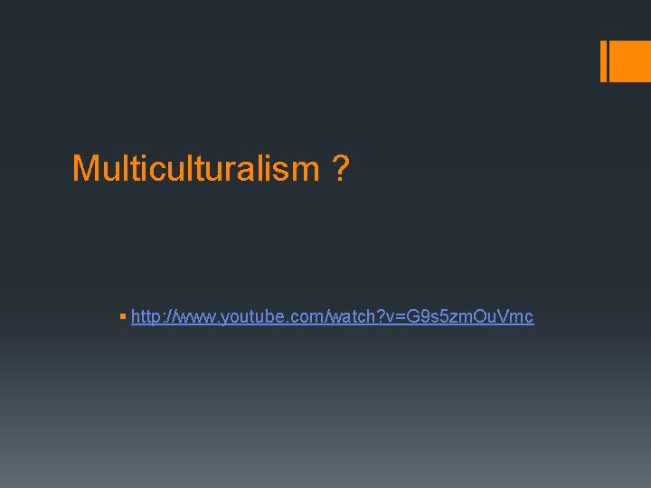 Multiculturalism ? § http: //www. youtube. com/watch? v=G 9 s 5 zm. Ou. Vmc