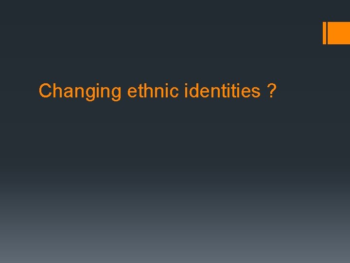 Changing ethnic identities ? 