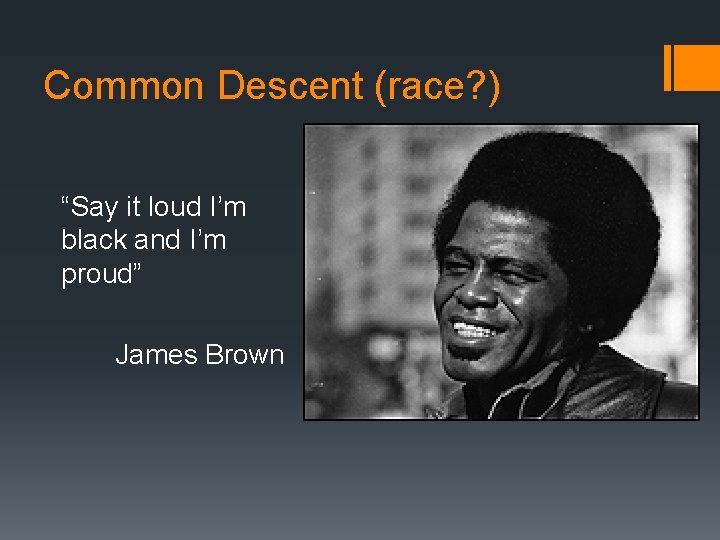 Common Descent (race? ) “Say it loud I’m black and I’m proud” James Brown