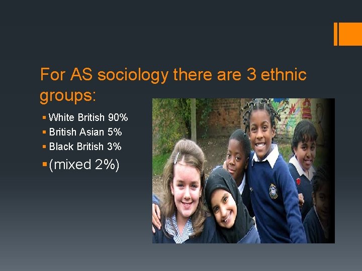 For AS sociology there are 3 ethnic groups: § White British 90% § British