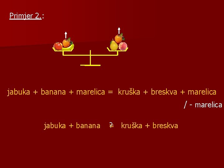 Primjer 2. : jabuka + banana + marelica = kruška + breskva + marelica