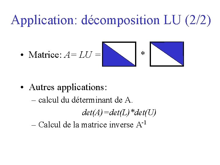 Application: décomposition LU (2/2) • Matrice: A= LU = * • Autres applications: –