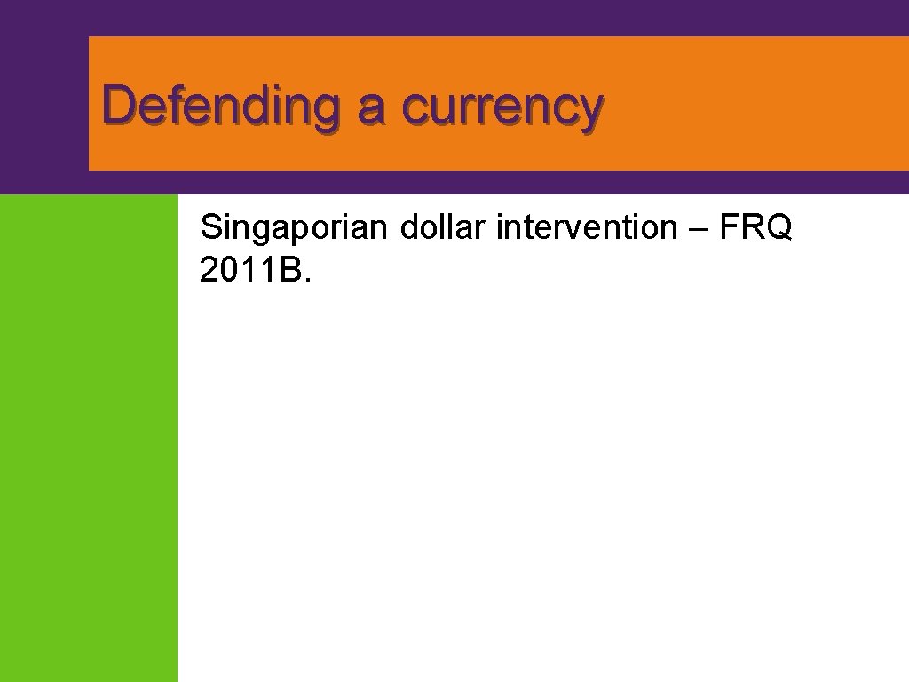Defending a currency Singaporian dollar intervention – FRQ 2011 B. Defending a currency Singaporian dollar intervention – FRQ 2011 B.