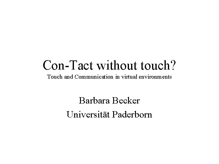 Con-Tact without touch? Touch and Communication in virtual environments Barbara Becker Universität Paderborn 