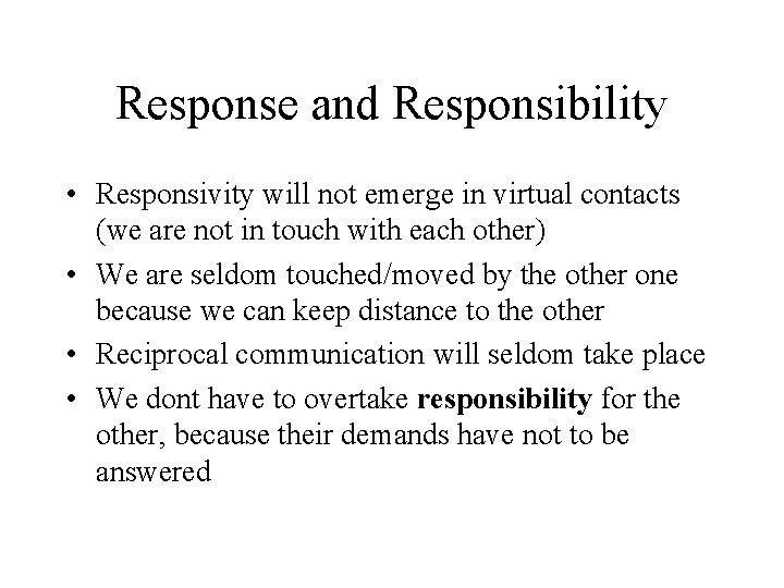 Response and Responsibility • Responsivity will not emerge in virtual contacts (we are not