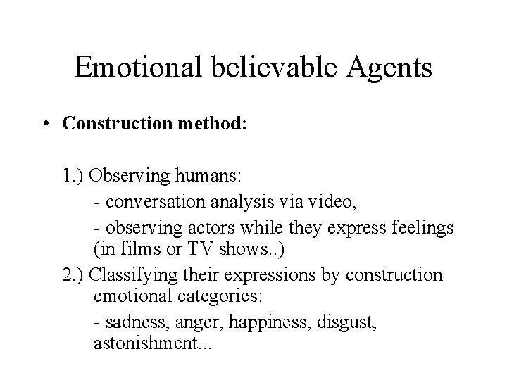 Emotional believable Agents • Construction method: 1. ) Observing humans: - conversation analysis via