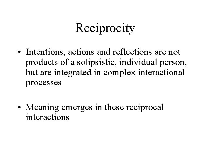 Reciprocity • Intentions, actions and reflections are not products of a solipsistic, individual person,