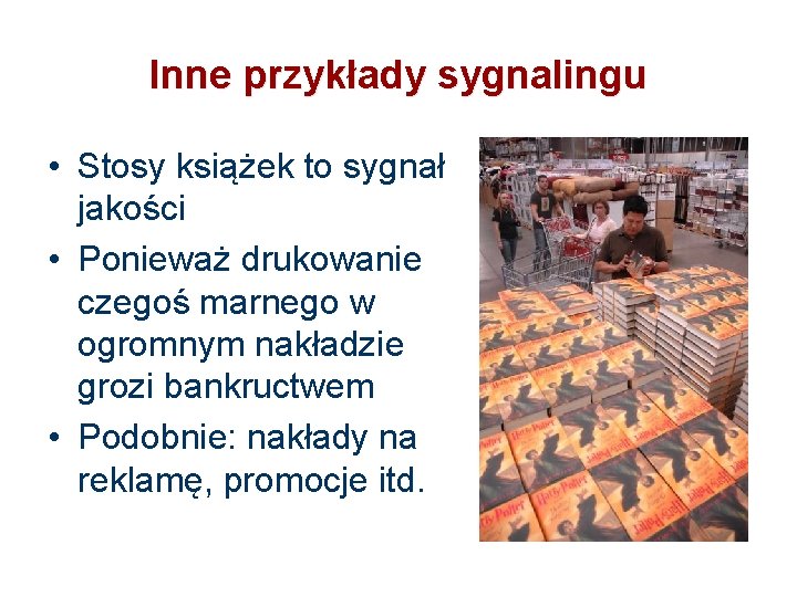 Inne przykłady sygnalingu • Stosy książek to sygnał jakości • Ponieważ drukowanie czegoś marnego Inne przykłady sygnalingu • Stosy książek to sygnał jakości • Ponieważ drukowanie czegoś marnego