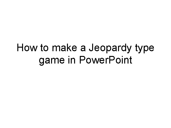 How to make a Jeopardy type game in Power. Point How to make a Jeopardy type game in Power. Point