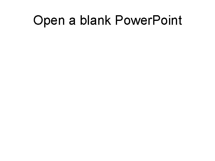 Open a blank Power. Point Open a blank Power. Point