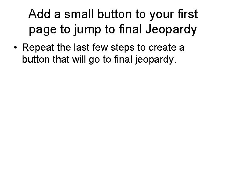 Add a small button to your first page to jump to final Jeopardy • Add a small button to your first page to jump to final Jeopardy •