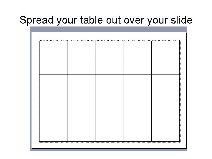 Spread your table out over your slide Spread your table out over your slide