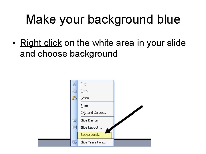 Make your background blue • Right click on the white area in your slide Make your background blue • Right click on the white area in your slide