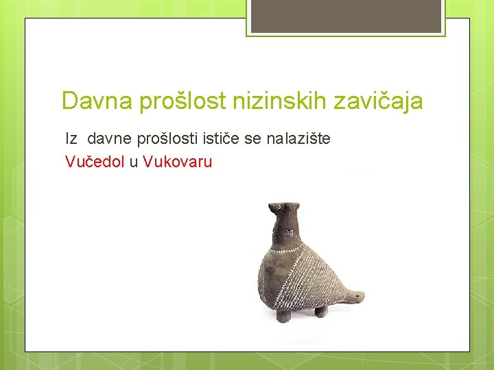 Davna prošlost nizinskih zavičaja Iz davne prošlosti ističe se nalazište Vučedol u Vukovaru 