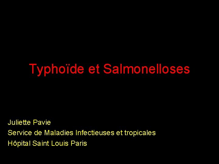 Typhoïde et Salmonelloses Juliette Pavie Service de Maladies Infectieuses et tropicales Hôpital Saint Louis