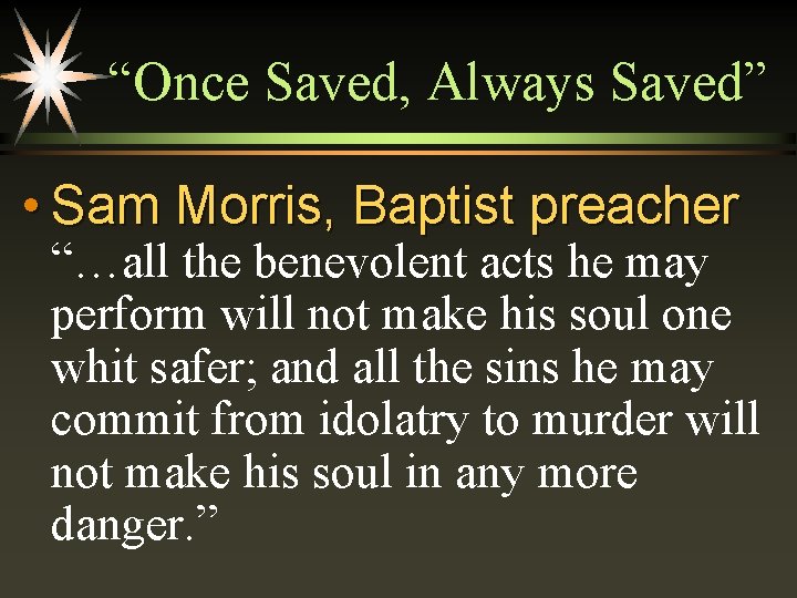 “Once Saved, Always Saved” • Sam Morris, Baptist preacher “…all the benevolent acts he