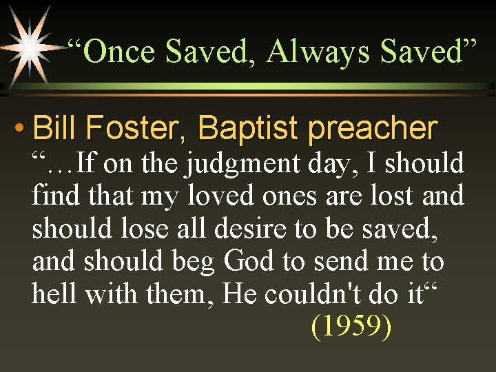 “Once Saved, Always Saved” • Bill Foster, Baptist preacher “…If on the judgment day,