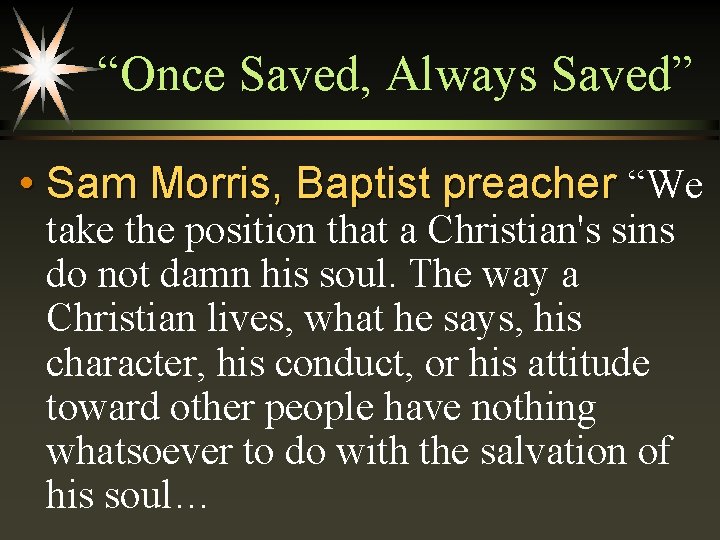 “Once Saved, Always Saved” • Sam Morris, Baptist preacher “We take the position that
