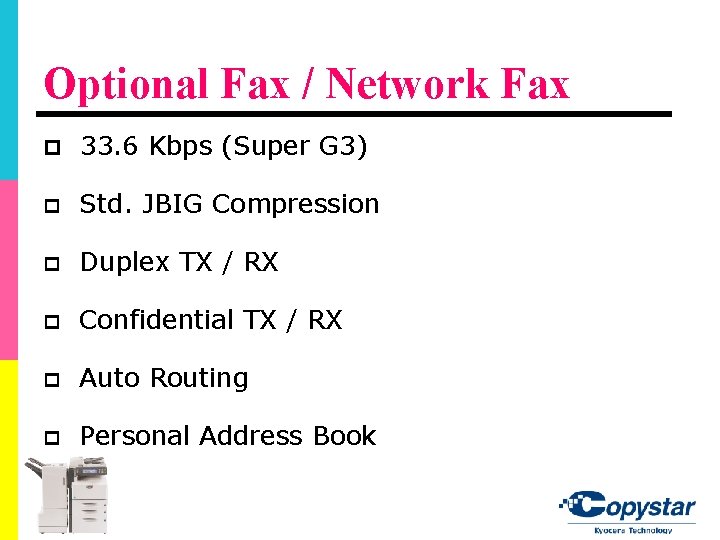 Optional Fax / Network Fax p 33. 6 Kbps (Super G 3) p Std. Optional Fax / Network Fax p 33. 6 Kbps (Super G 3) p Std.