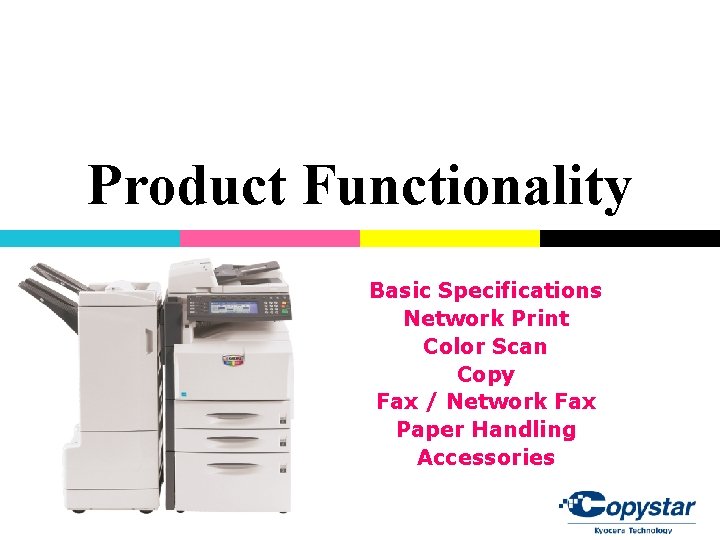 Product Functionality Basic Specifications Network Print Color Scan Copy Fax / Network Fax Paper Product Functionality Basic Specifications Network Print Color Scan Copy Fax / Network Fax Paper