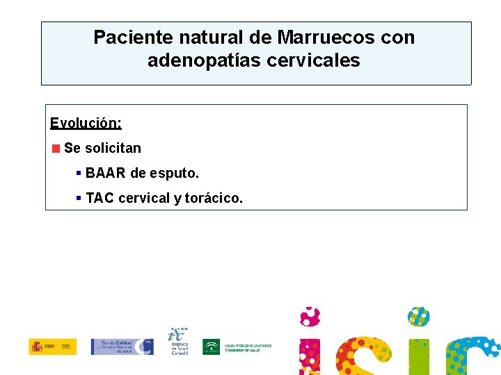 Paciente natural de Marruecos con adenopatías cervicales Evolución: Se solicitan § BAAR de esputo.