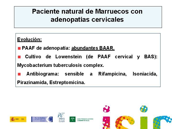 Paciente natural de Marruecos con adenopatías cervicales Evolución: PAAF de adenopatía: abundantes BAAR. Cultivo