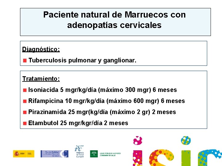 Paciente natural de Marruecos con adenopatías cervicales Diagnóstico: Tuberculosis pulmonar y ganglionar. Tratamiento: Isoniacida