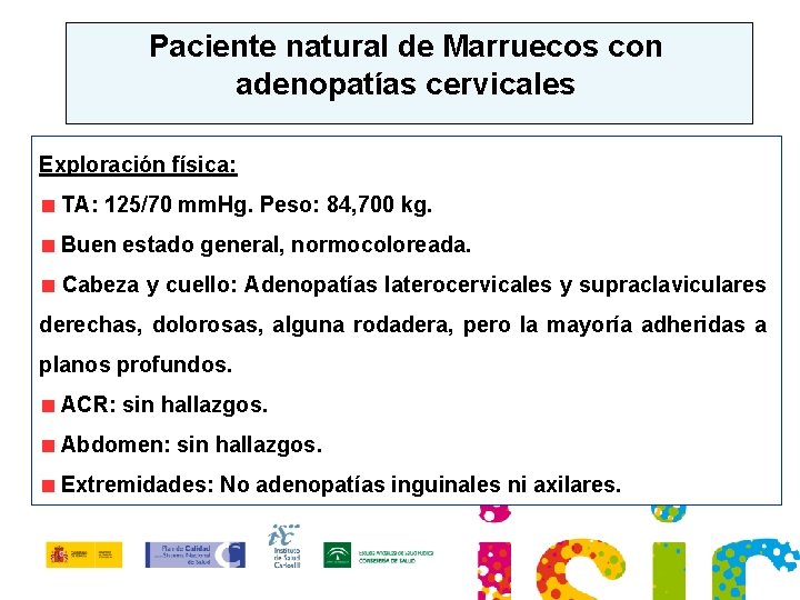 Paciente natural de Marruecos con adenopatías cervicales Exploración física: TA: 125/70 mm. Hg. Peso: