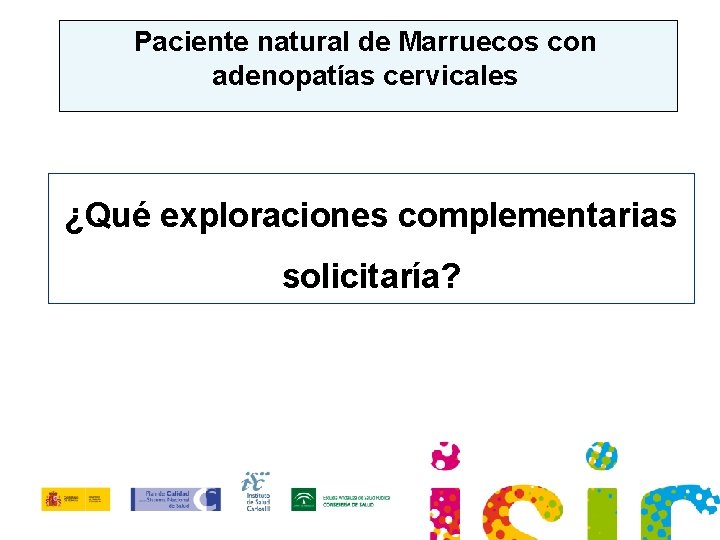 Paciente natural de Marruecos con adenopatías cervicales ¿Qué exploraciones complementarias solicitaría? 
