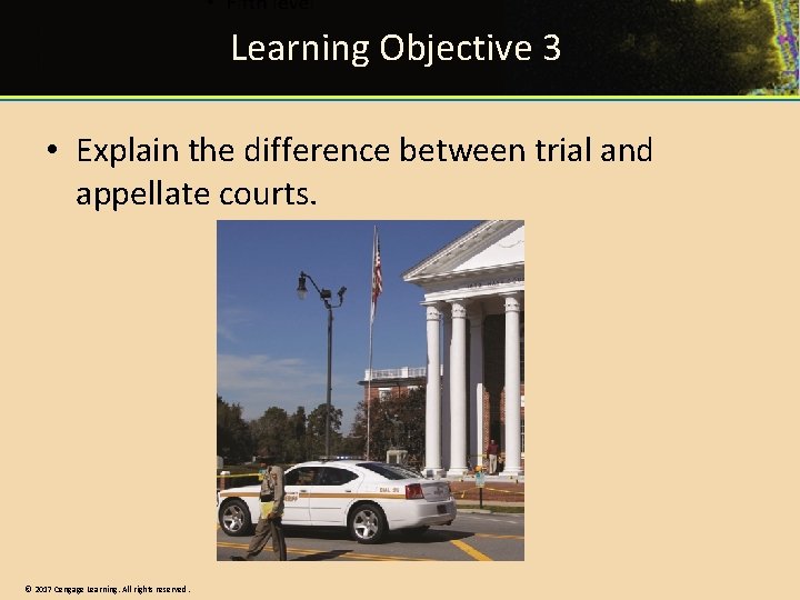 Learning Objective 3 • Explain the difference between trial and appellate courts. © 2017 Learning Objective 3 • Explain the difference between trial and appellate courts. © 2017
