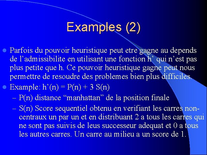 Examples (2) Parfois du pouvoir heuristique peut etre gagne au depends de l’admissibilite en
