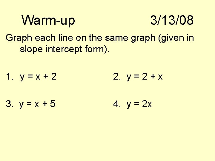 Warm-up 3/13/08 Graph each line on the same graph (given in slope intercept form).