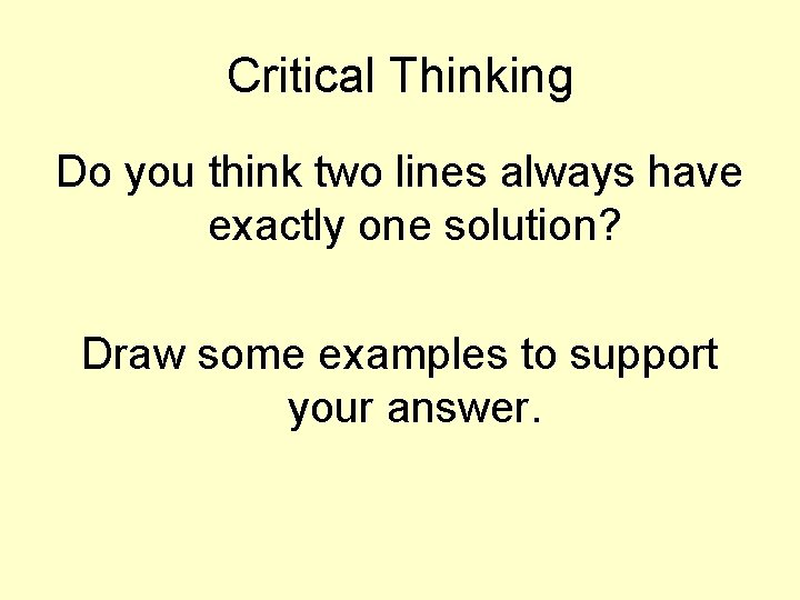 Critical Thinking Do you think two lines always have exactly one solution? Draw some
