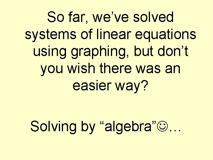 So far, we’ve solved systems of linear equations using graphing, but don’t you wish