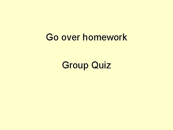 Go over homework Group Quiz 