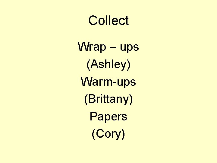 Collect Wrap – ups (Ashley) Warm-ups (Brittany) Papers (Cory) 