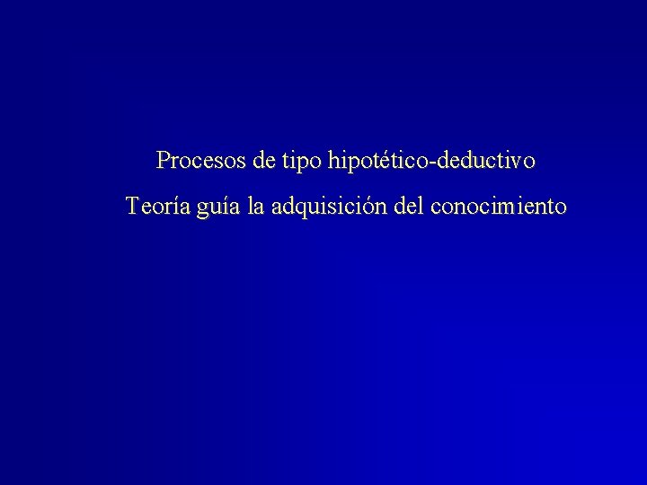 Procesos de tipo hipotético-deductivo Teoría guía la adquisición del conocimiento 