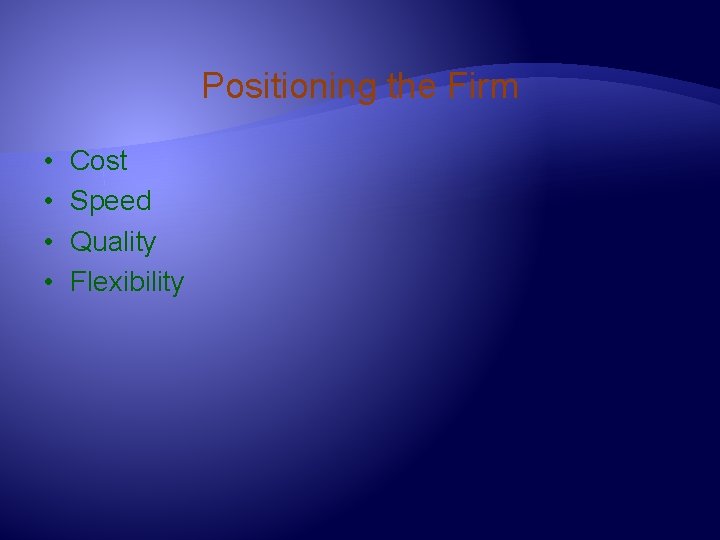 Positioning the Firm • • Cost Speed Quality Flexibility 