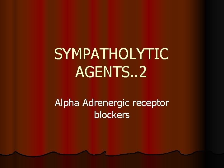 SYMPATHOLYTIC AGENTS. . 2 Alpha Adrenergic receptor blockers 