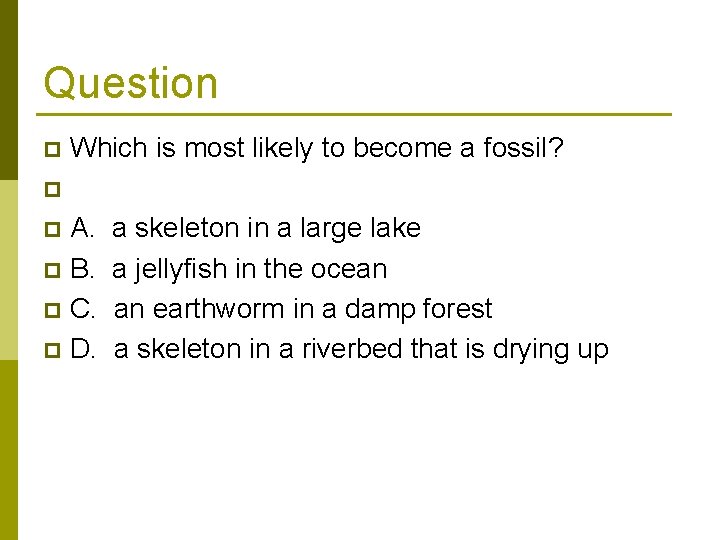 Question Which is most likely to become a fossil? p p A. a skeleton