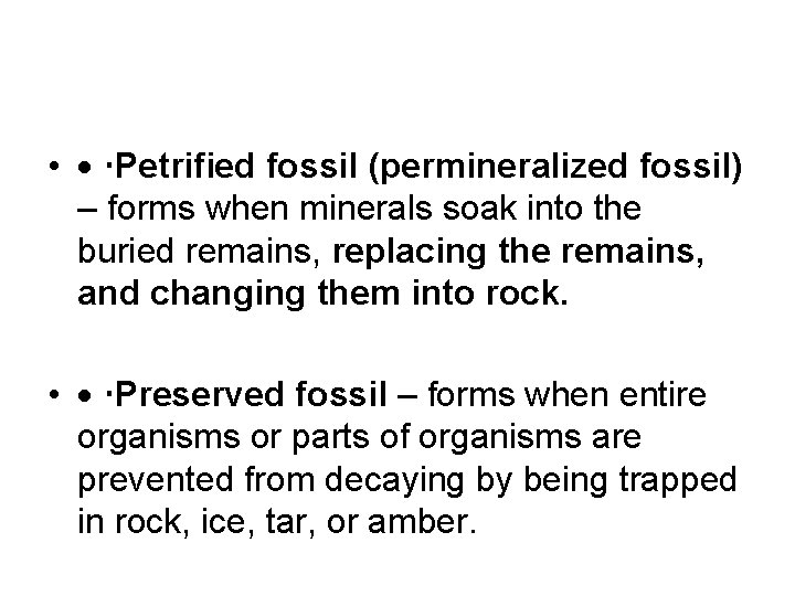  • Petrified fossil (permineralized fossil) – forms when minerals soak into the buried