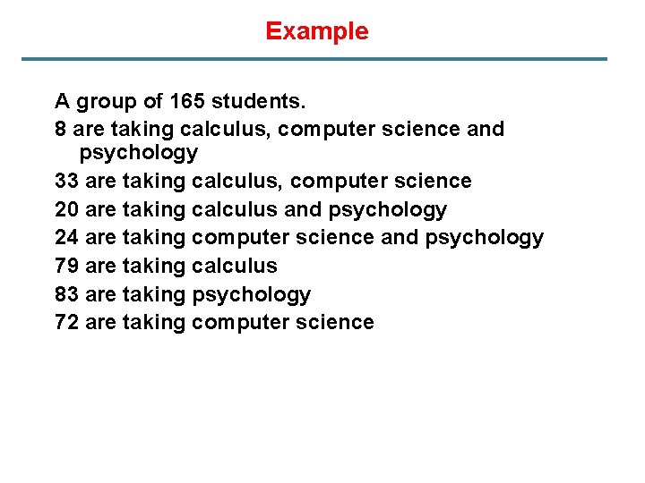 Example A group of 165 students. 8 are taking calculus, computer science and psychology