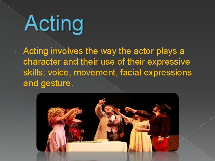 Acting involves the way the actor plays a character and their use of their Acting involves the way the actor plays a character and their use of their